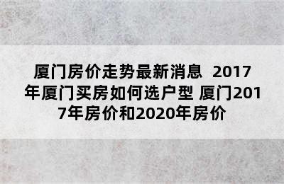 厦门房价走势最新消息  2017年厦门买房如何选户型 厦门2017年房价和2020年房价